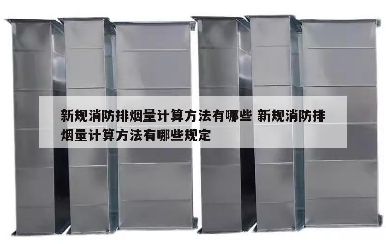 新规消防排烟量计算方法有哪些 新规消防排烟量计算方法有哪些规定