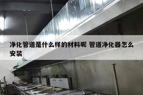 净化管道是什么样的材料呢 管道净化器怎么安装