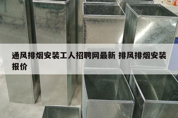 通风排烟安装工人招聘网最新 排风排烟安装报价