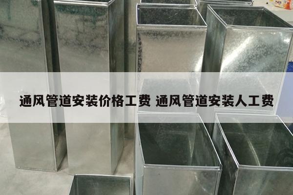 通风管道安装价格工费 通风管道安装人工费