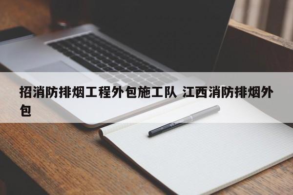 招消防排烟工程外包施工队 江西消防排烟外包