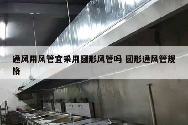 通风用风管宜采用圆形风管吗 圆形通风管规格