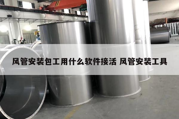 风管安装包工用什么软件接活 风管安装工具