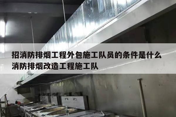 招消防排烟工程外包施工队员的条件是什么 消防排烟改造工程施工队