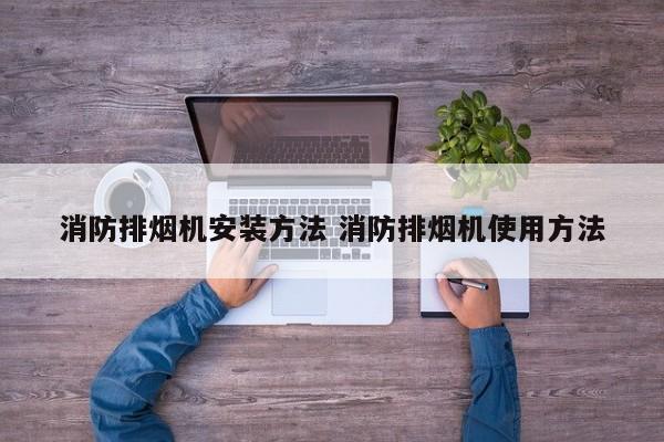 消防排烟机安装方法 消防排烟机使用方法