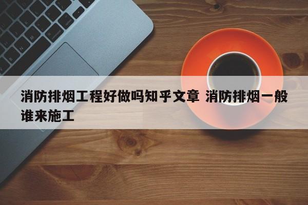 消防排烟工程好做吗知乎文章 消防排烟一般谁来施工