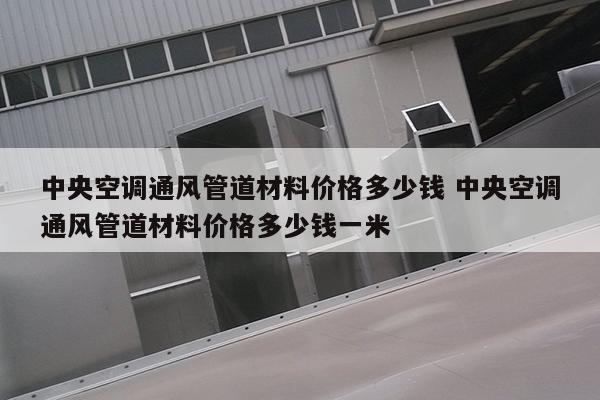 中央空调通风管道材料价格多少钱 中央空调通风管道材料价格多少钱一米