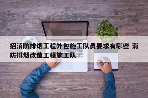 招消防排烟工程外包施工队员要求有哪些 消防排烟改造工程施工队