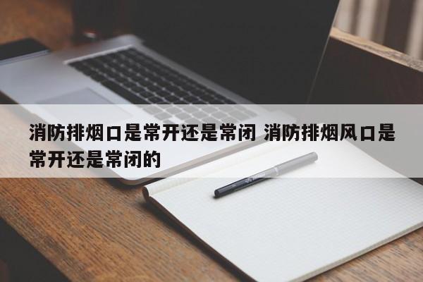 消防排烟口是常开还是常闭 消防排烟风口是常开还是常闭的