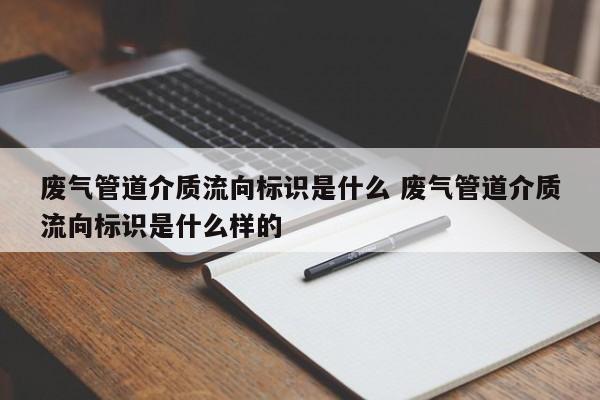 废气管道介质流向标识是什么 废气管道介质流向标识是什么样的