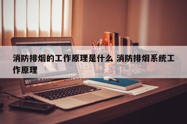 消防排烟的工作原理是什么 消防排烟系统工作原理