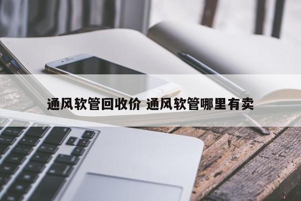 通风软管回收价 通风软管哪里有卖