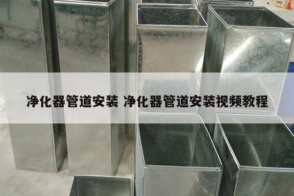 净化器管道安装 净化器管道安装视频教程