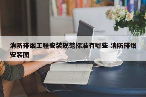 消防排烟工程安装规范标准有哪些 消防排烟安装图