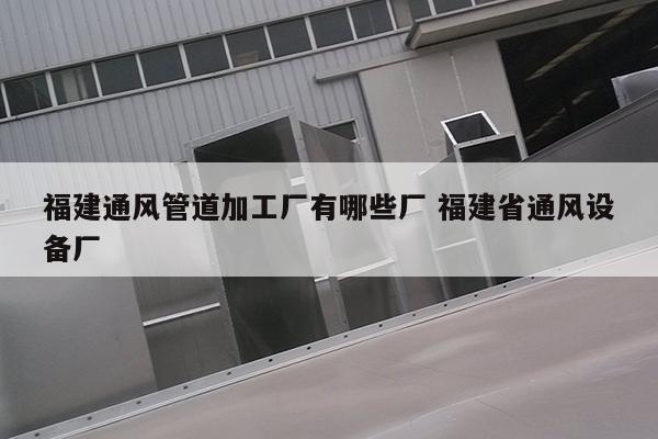 福建通风管道加工厂有哪些厂 福建省通风设备厂