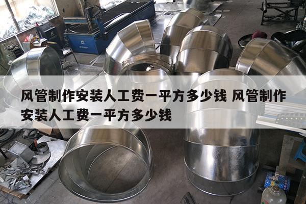 风管制作安装人工费一平方多少钱 风管制作安装人工费一平方多少钱