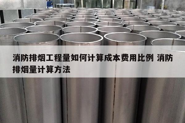 消防排烟工程量如何计算成本费用比例 消防排烟量计算方法