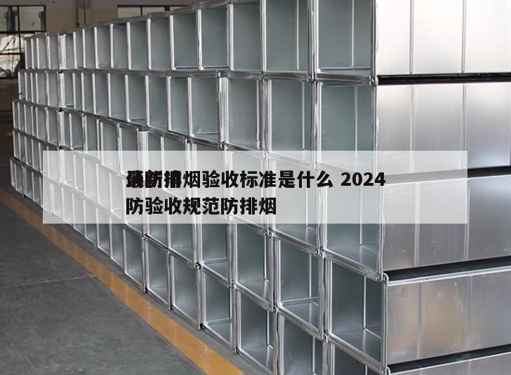 消防排烟验收标准是什么 2024
最新消防验收规范防排烟