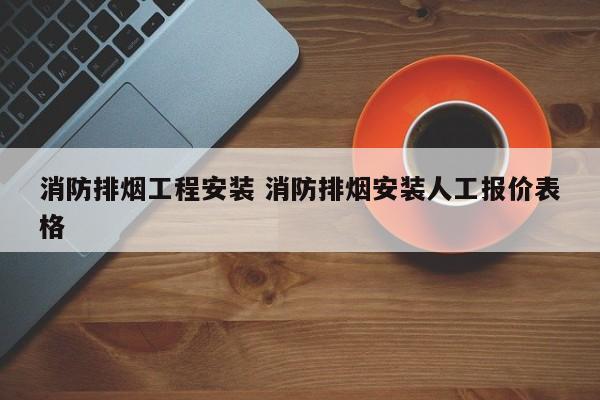 消防排烟工程安装 消防排烟安装人工报价表格