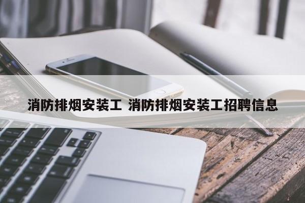 消防排烟安装工 消防排烟安装工招聘信息