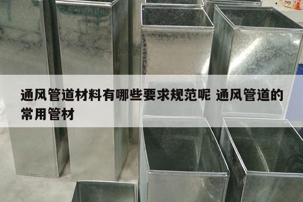 通风管道材料有哪些要求规范呢 通风管道的常用管材