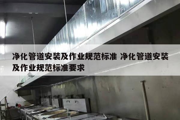 净化管道安装及作业规范标准 净化管道安装及作业规范标准要求