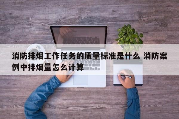 消防排烟工作任务的质量标准是什么 消防案例中排烟量怎么计算