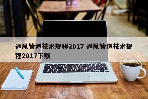 通风管道技术规程2017 通风管道技术规程2017下载