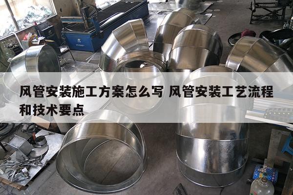 风管安装施工方案怎么写 风管安装工艺流程和技术要点