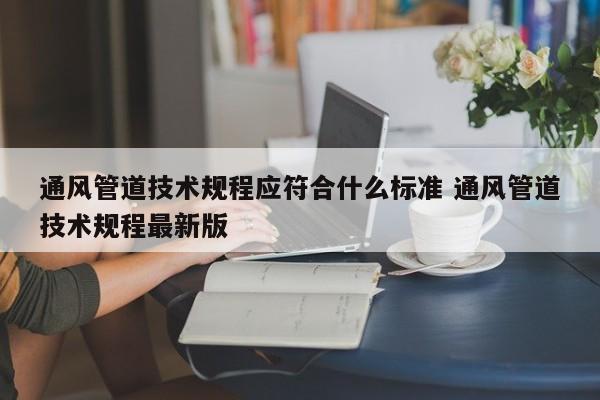 通风管道技术规程应符合什么标准 通风管道技术规程最新版