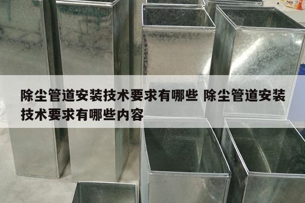 除尘管道安装技术要求有哪些 除尘管道安装技术要求有哪些内容