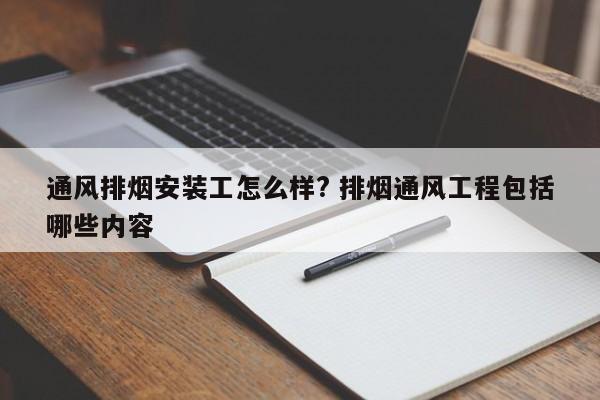 通风排烟安装工怎么样? 排烟通风工程包括哪些内容