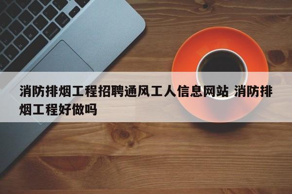 消防排烟工程招聘通风工人信息网站 消防排烟工程好做吗