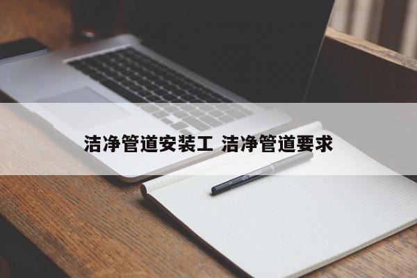 洁净管道安装工 洁净管道要求