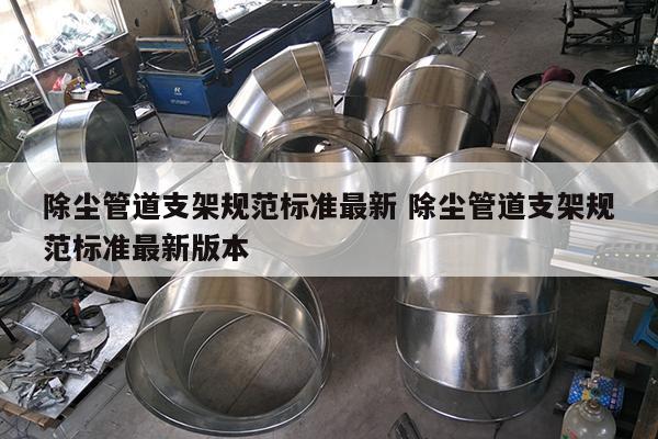 除尘管道支架规范标准最新 除尘管道支架规范标准最新版本