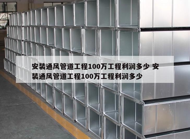 安装通风管道工程100万工程利润多少 安装通风管道工程100万工程利润多少