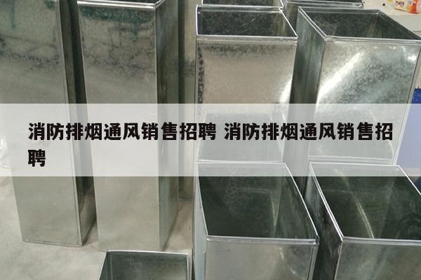 消防排烟通风销售招聘 消防排烟通风销售招聘