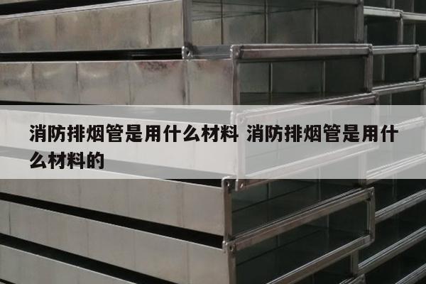 消防排烟管是用什么材料 消防排烟管是用什么材料的