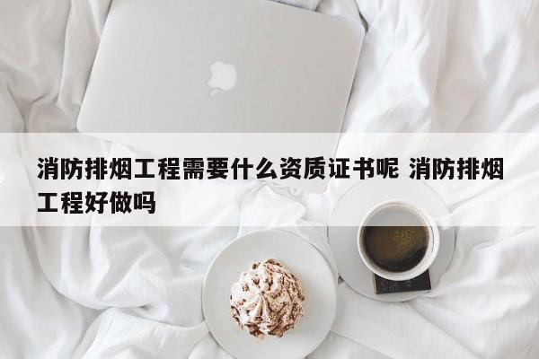 消防排烟工程需要什么资质证书呢 消防排烟工程好做吗