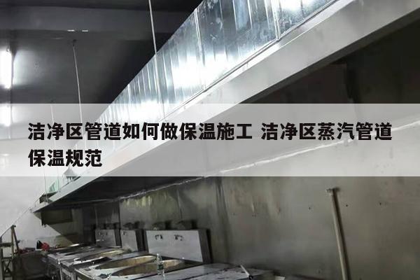 洁净区管道如何做保温施工 洁净区蒸汽管道保温规范