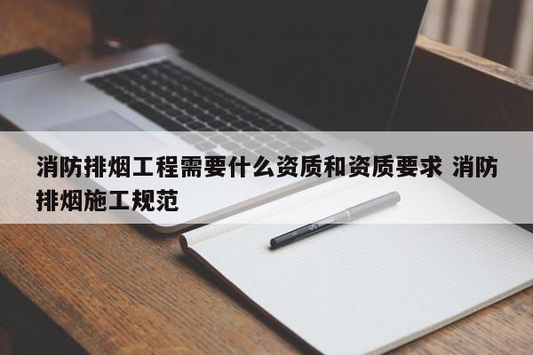 消防排烟工程需要什么资质和资质要求 消防排烟施工规范