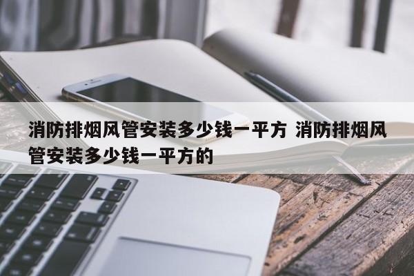 消防排烟风管安装多少钱一平方 消防排烟风管安装多少钱一平方的