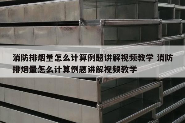 消防排烟量怎么计算例题讲解视频教学 消防排烟量怎么计算例题讲解视频教学