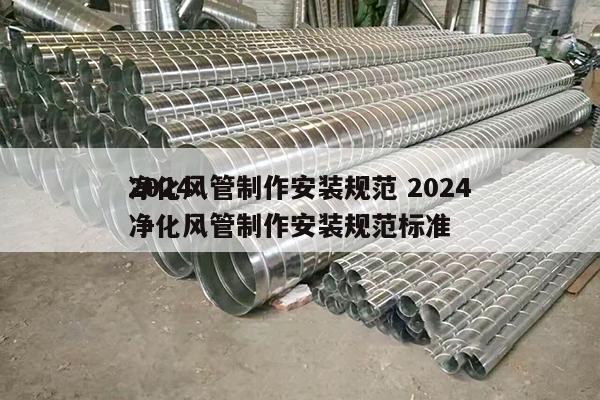 2024
净化风管制作安装规范 2024
净化风管制作安装规范标准