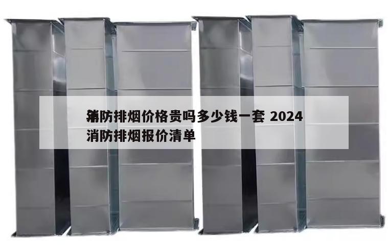 消防排烟价格贵吗多少钱一套 2024
年消防排烟报价清单