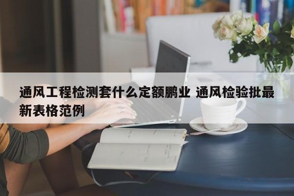 通风工程检测套什么定额鹏业 通风检验批最新表格范例