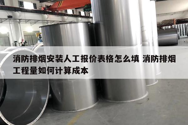 消防排烟安装人工报价表格怎么填 消防排烟工程量如何计算成本