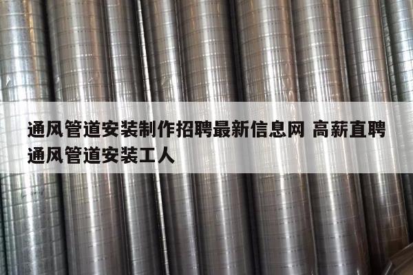 通风管道安装制作招聘最新信息网 高薪直聘通风管道安装工人