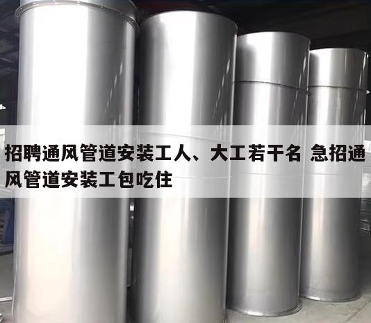 招聘通风管道安装工人、大工若干名 急招通风管道安装工包吃住