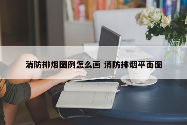 消防排烟图例怎么画 消防排烟平面图